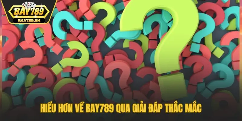 Hiểu hơn về Bay789 qua giải đáp thắc mắc